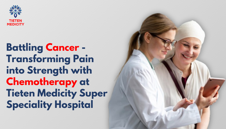 Battling Cancer – Transforming Pain into Strength with Chemotherapy at Tieten Medicity Super Speciality Hospital