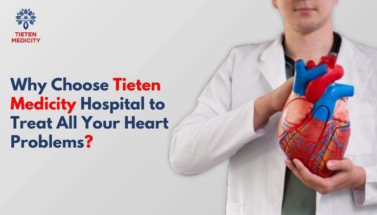 Why Choose Tieten Medicity Hospital to Treat All Your Heart Problems?